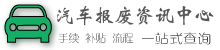 汽车报废资讯中心 - 汽车报废手续_报废办理费用_车辆报废资料_汽车处理手续_报废补贴查询